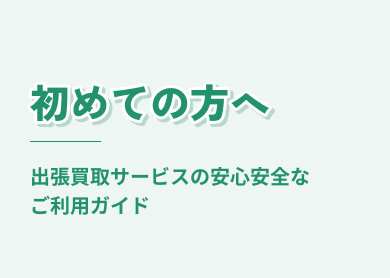 初めての方へ 出張買取サービスの安心安全なご利用ガイド