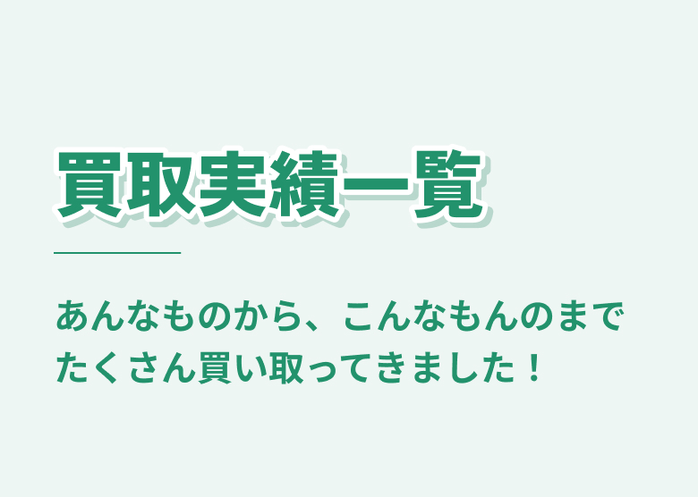 買取実績一覧 あんなものから、こんなもんのまで、たくさん買い取ってきました！