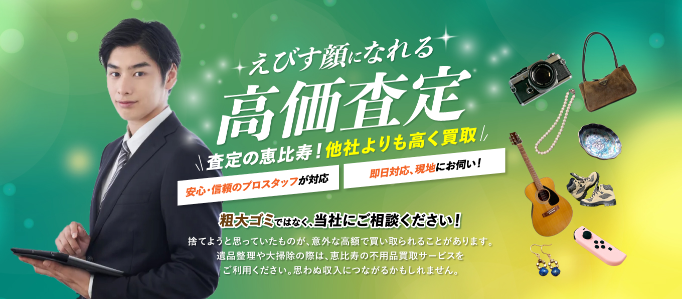 査定の恵比寿!他社よりも高く買取。安心・信頼のプロスタッフが対応