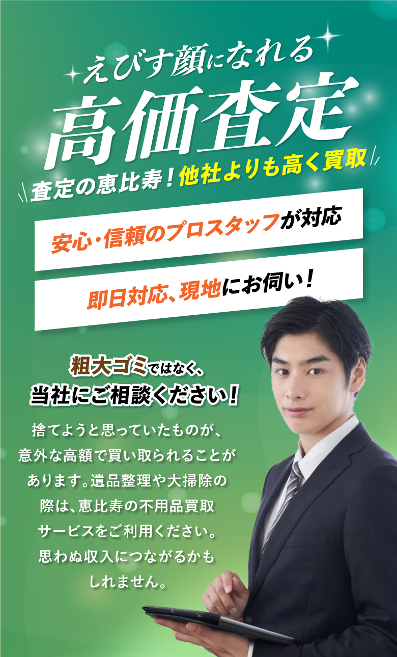 査定の恵比寿!他社よりも高く買取。安心・信頼のプロスタッフが対応
