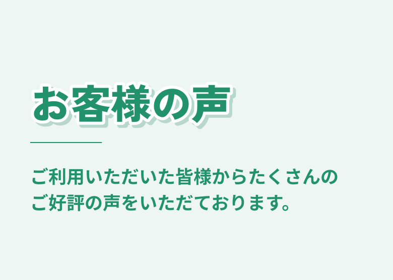 お客様の声 ご利用いただいた皆様からたくさんのご好評の声をいただております。